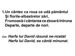 Cor : Harfa lui David răsună ne-ncetat H arfa lui David, ea cântă minunat.