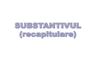 SUBSTANTIVUL (recapitulare)