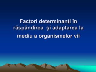 Factori determinanţi în rãspândirea şi adaptarea la mediu a organismelor vii