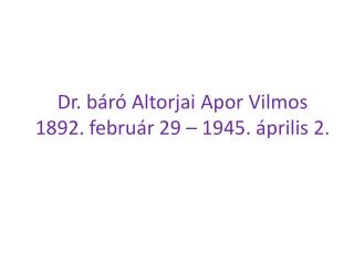 Dr. báró Altorjai Apor Vilmos 1892. február 29 – 1945. április 2.