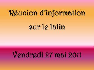 Réunion d’information sur le latin Vendredi 27 mai 2011