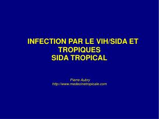 INFECTION PAR LE VIH/SIDA ET TROPIQUES SIDA TROPICAL Pierre Aubry