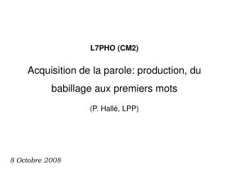 L7PHO (CM2) Acquisition de la parole: production, du babillage aux premiers mots (P. Hallé, LPP)