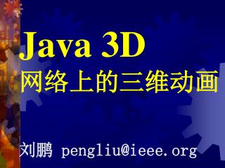 Java 3D 网络上的三维动画 刘鹏 pengliu@ieee