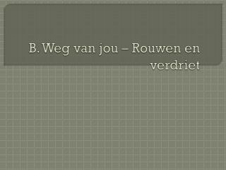 B. Weg van jou – Rouwen en verdriet