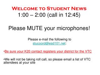 Welcome to Student News 1:00 – 2:00 (call in 12:45) Please MUTE your microphones!