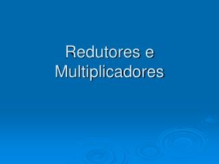 Redutores e Multiplicadores