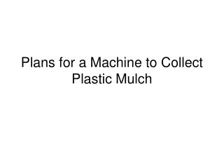 Plans for a Machine to Collect Plastic Mulch