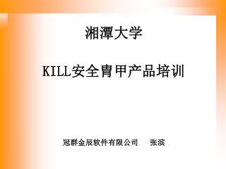 湘潭大学 KILL 安全胄甲产品 培训 冠群金辰软件有限公司 张滨