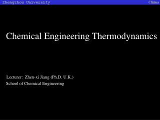 Chemical Engineering Thermodynamics Lecturer: Zhen-xi Jiang (Ph.D. U.K.)