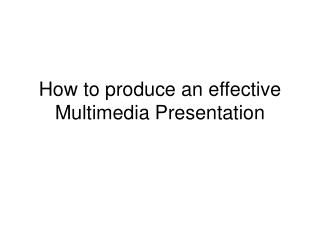 How to produce an effective Multimedia Presentation