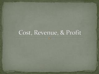 Cost, Revenue, &amp; Profit