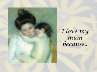 I love my mum because..