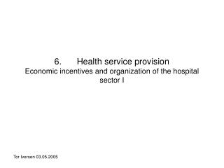 6. 	Health service provision Economic incentives and organization of the hospital sector I