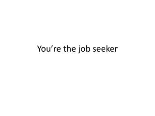 You’re the job seeker
