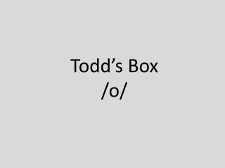 Todd’s Box /o/