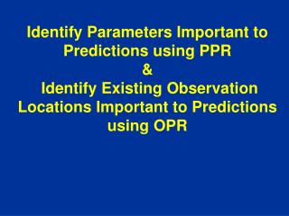Identify Parameters Important to Predictions using PPR &amp; Identify Existing Observation Locations Important to Pred