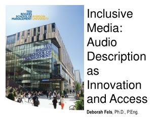 Inclusive Media: Audio Description as Innovation and Access Deborah Fels , Ph.D., P.Eng .
