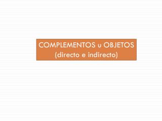 COMPLEMENTOS u OBJETOS ( directo e indirecto)