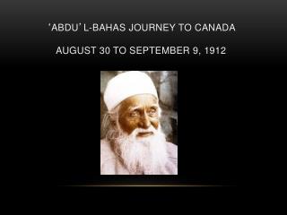 ‘ ABDU ’ L-BAHAS JOURNEY TO CANADA AUGUST 30 TO SEPTEMBER 9, 1912
