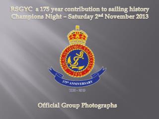 RSGYC a 175 year contribution to sailing history Champions Night – Saturday 2 nd November 2013