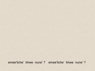 emee’liche’ khwe nune’ ?