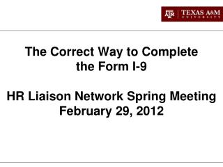 The Correct Way to Complete the Form I-9 HR Liaison Network Spring Meeting February 29, 2012