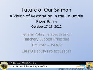 Future of Our Salmon A Vision of Restoration in the Columbia River Basin October 17-18, 2012