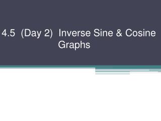 4.5 (Day 2) Inverse Sine &amp; Cosine 			 Graphs