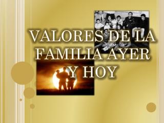 VALORES DE LA FAMILIA AYER Y HOY