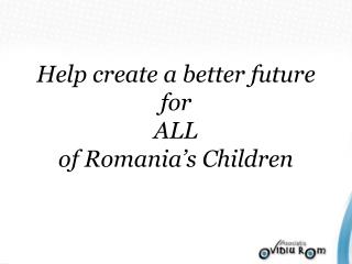Help create a better future for ALL of Romania’s Children