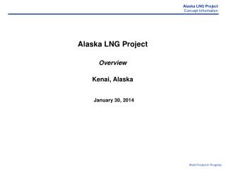 Alaska LNG Project Overview Kenai, Alaska January 30, 2014
