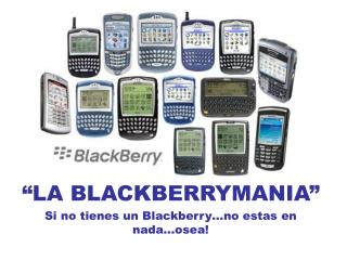 “LA BLACKBERRYMANIA” Si no tienes un Blackberry…no estas en nada…osea!