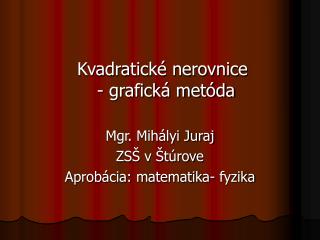 Kvadratické nerovnice - grafická metóda Mgr. Mihályi Juraj ZSŠ v Štúrove