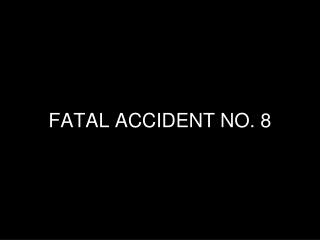 FATAL ACCIDENT NO. 8