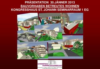 PRÄSENTATION 30.JÄNNER 2013 BV BETREUTES WOHNEN KONGRESSHAUS ST. JOHANN SEMINARRAUM 1 EG