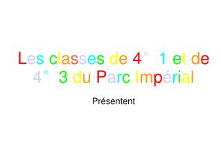 L e s c l a s s e s d e 4 ° 1 e t d e 4 ° 3 d u P a r c I m p é r i a l Présentent