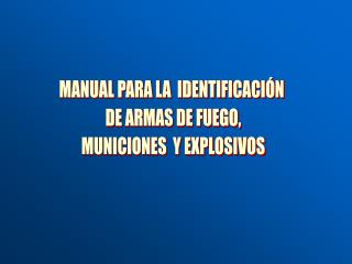 MANUAL PARA LA IDENTIFICACIÓN DE ARMAS DE FUEGO, MUNICIONES Y EXPLOSIVOS