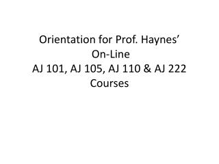 Orientation for Prof. Haynes’ On-Line AJ 101, AJ 105, AJ 110 &amp; AJ 222 Courses