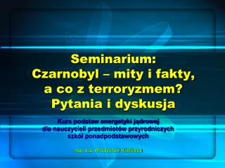 Seminarium: Czarnobyl – mity i fakty, a co z terroryzmem? Pytania i dyskusja