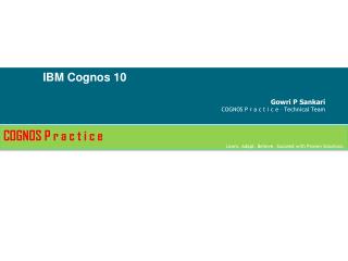 IBM Cognos 10 Gowri P Sankari COGNOS P r a c t i c e – Technical Team