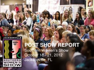POST SHOW REPORT Southern Women’s Show October 18 - 21, 2012 Jacksonville, FL