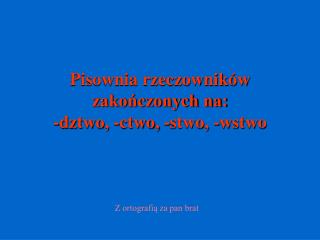 Pisownia rzeczowników zakończonych na: -dztwo, -ctwo, -stwo, -wstwo