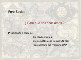 Foro Social: ¿ Para qué nos asociamos ? Presentación a cargo de: 			Bib. Haydeé Murga