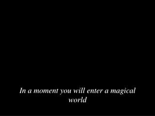 In a moment you will enter a magical world