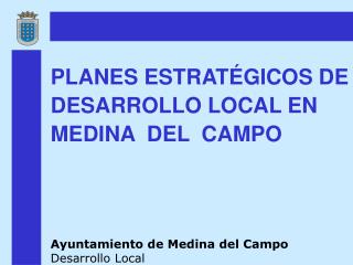 PLANES ESTRATÉGICOS DE DESARROLLO LOCAL EN MEDINA DEL CAMPO Ayuntamiento de Medina del Campo