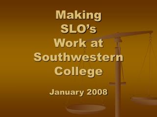 Making SLO’s Work at Southwestern College January 2008