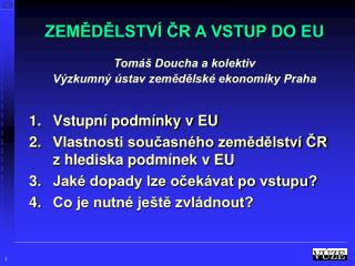 ZEMĚDĚLSTVÍ ČR A VSTUP DO EU Tomáš Doucha a kolektiv Výzkumný ústav zemědělské ekonomiky Praha