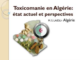 Toxicomanie en Algérie: état actuel et perspectives M. S. LAIDLI - Algérie