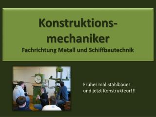 Konstruktions- mechaniker Fachrichtung Metall und Schiffbautechnik